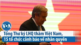 Tổng Thư ký LHQ thăm Việt Nam, 15 tổ chức cảnh báo về nhân quyền | VOA Tiếng Việt