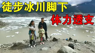 一家四口人穷游西藏，徒步来到冰川脚下，体力严重透支非常遗憾 【穷游的似水年华】