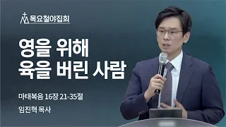[임진혁 목사] 영을 위해 육을 버린 사람 | 목요철야집회 | 2022.06.09