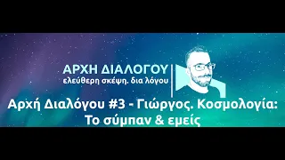 Αρχή Διαλόγου #3 - Γιώργος. Κοσμολογία: Το σύμπαν & εμείς