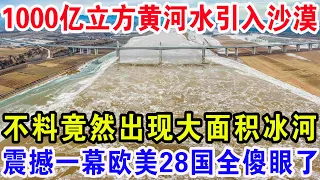 1000亿立方黄河水流入沙漠，不料竟然出现大面积冰河，震撼一幕欧美28国全傻眼了