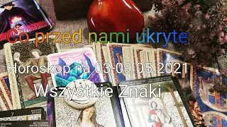 CO PRZED NAMI UKRYTE. HOROSKOP NA 03-09.05.2021 WSZYSTKIE ZNAKI