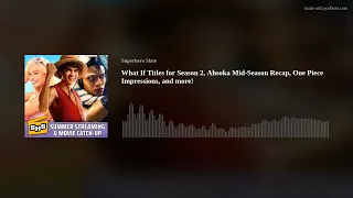 What If Titles for Season 2, Ahsoka Mid-Season Recap, One Piece Impressions, and more!