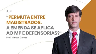 Permuta entre magistrados. A emenda se aplica ao MP e Defensorias? Defensor Público Marcos Gomes