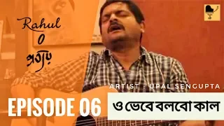 O Bhebe Bolbo Kal | Upal Sengupta |Rajoshi Bhattacharyya  Episode 6 | Rahul O প্রত্যয়