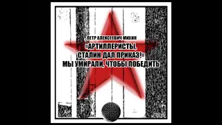 Михин Петр - «Артиллеристы, Сталин дал приказ!» Мы умирали, чтобы победить (аудиокнига)