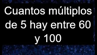 cuantos multiplos de 5 estan comprendidos entre 60 y 100