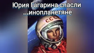 Юрия Гагарина спасли  ...инопланетяне