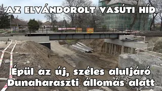 2024.03.23. Az elvándorolt vasúti híd esete, avagy épül az új, széles aluljáró Dunaharaszti alatt