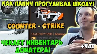 ПАПИЧ ИГРАЕТ В CS GO! КАК ПАПИЧ ПРОГУЛИВАЛ ШКОЛУ! ЧЕКАЕТ ИНВЕНТАРЬ ДОНАТЕРА! С ЧАТОМ