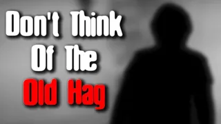 "Don't Think Of The Old Hag" | Creepypasta Reading