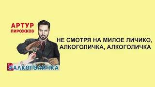 Артур Пирожков - Алкоголичка (слова/lyrics)