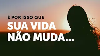 É por isso que sua vida não muda...