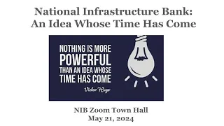 National Infrastructure Bank: An Idea Whose Time Has Come -NIB Zoom Town Hall, May 21, 2024