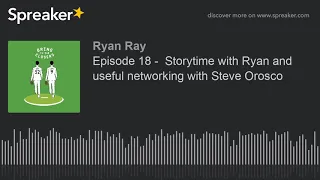 Episode 18 -  Storytime with Ryan and useful networking with Steve Orosco