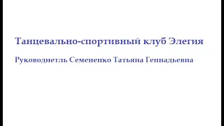 Танцевально-спортивный клуб  Элегия. Руководитель Семененко Татьяна Геннадьевна