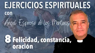 Ejercicios Espirituales P. Espinosa de los Monteros 8. Felicidad, constancia, oración