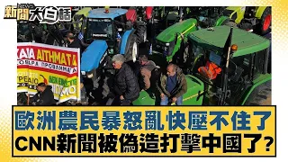 歐洲農民暴怒亂快壓不住了 CNN新聞被偽造打擊中國了？ 新聞大白話 20240329