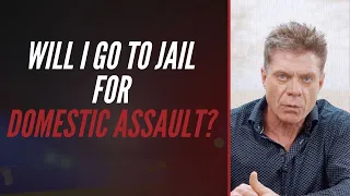 WILL I GO TO JAIL FOR DOMESTIC ASSAULT?