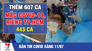 Bản tin Covid-19 sáng 11/7: Thêm 607 ca mắc COVID-19, riêng TP Hồ Chí Minh 443 ca - VNEWS