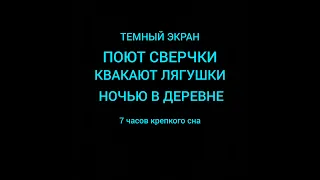 🐸🐜ТЕМНЫЙ ЭКРАН. ПОЮТ СВЕРЧКИ, КВАКАЮТ ЛЯГУШКИ ночью в деревне.  7 часов крепкого сна.