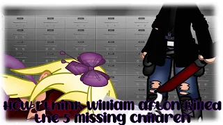How I think William afton killed the 5 missing children//owner 1//read description