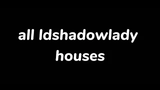 all ldshadowlady houses