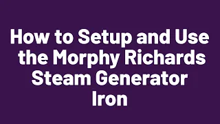 How to Setup and Use the Morphy Richards Steam Generator Iron