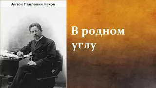 Антон Павлович Чехов.  В родном углу. аудиокнига.