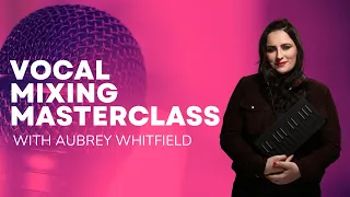 Vocal Mixing Masterclass with Aubrey Whitfield