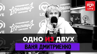 ОДНО ИЗ ДВУХ - Ваня Дмитриенко | Love Radio