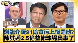 謝龍介疑91億貪污上級是他？陳其邁2.5億整修球場出事了 新聞大白話@tvbstalk 20240427