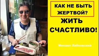 КАК НЕ БЫТЬ ЖЕРТВОЙ И ЖИТЬ СЧАСТЛИВО! Михаил Лабковский  ПСИХОЛОГ