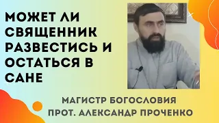 МОЖЕТ ли РАЗВЕСТИСЬ с женой СВЯЩЕННИК, и при этом ОСТАТЬСЯ В САНЕ? Прот. Александр Проченко