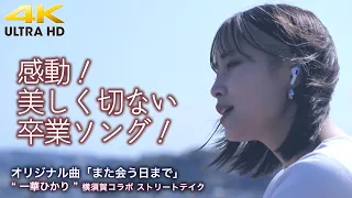 【  感動！ 】美しく切ない一華ひかりさんの卒業ソング！（野外での生歌です）　オリジナル曲「また会う日まで」" 一華ひかり "  横須賀コラボ ストリートテイク 4K映像