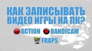 Как записывать видео игры на ПК? Action, Bandicam и Fraps