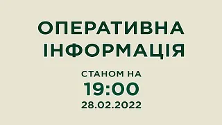 Оперативна інформація станом на 19:00 28.02.2022