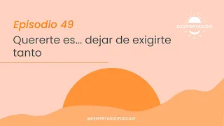 Quererte Es... DEJAR DE Exigirte Tanto - Día 49 | Despertando Podcast