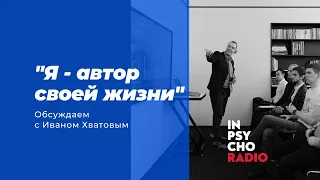 Radio Inpsycho. Я – автор своей жизни – разговор с Иваном Хватовым