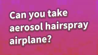 Can you take aerosol hairspray airplane?