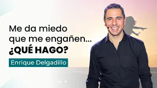 Me da miedo que me engañen... ¿Qué hago? | Enrique Delgadillo