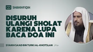 Disuruh Ulangi Sholat Karena Lupa Baca Doa Ini - Syaikh Sa'ad bin Turki Al-Khotslan