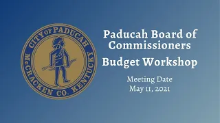 Paducah City Commission Meeting - Budget Workshop - May 11, 2021