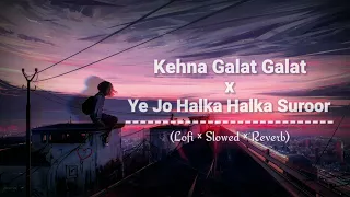 Kehna Galat Galat x Ye Jo halka halka Suroor hai | Lofi × Reverb × Slowed | Night Work Study Music