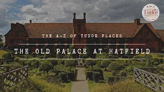 The Old Palace of Hatfield: The A-Z of Tudor Places