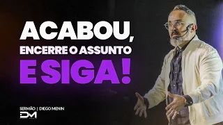 ACABOU, ENCERRE O ASSUNTO E SIGA! - #DIEGOMENIN | SERMÃO