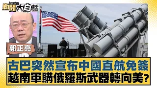 古巴突然宣布中國直航免簽 越南軍購俄羅斯武器轉向美？ 新聞大白話 20240506