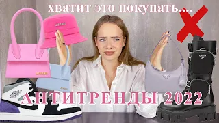 АНТИТРЕНДЫ 2022 | ХВАТИТ ЭТО ПОКУПАТЬ! Что вышло из моды? Неактуальные и надоевшие вещи!