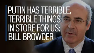 Ukraine small taste of what's to come from Putin: Bill Browder