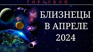 БЛИЗНЕЦЫ В АПРЕЛЕ 2024.